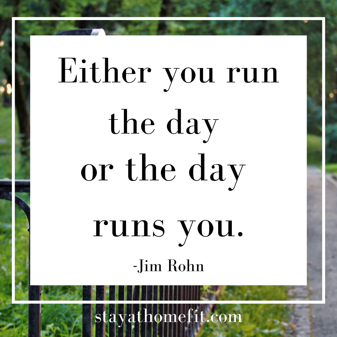 Either you run the day or the day runs you. Jim Rohn
