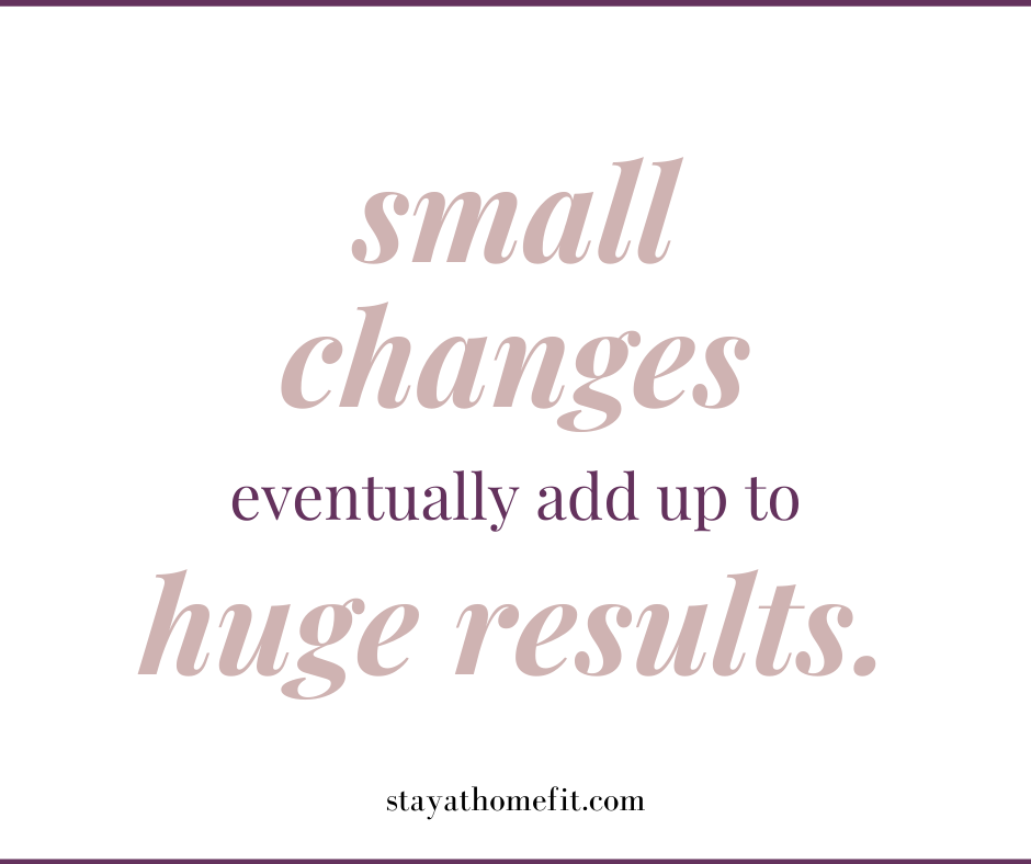 Small changes eventually add up to big results.