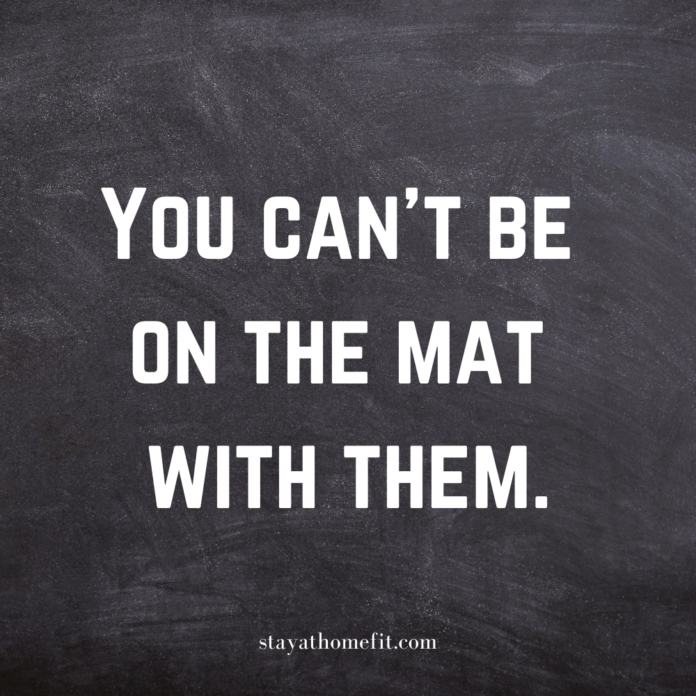 You can't be on the mat with them.